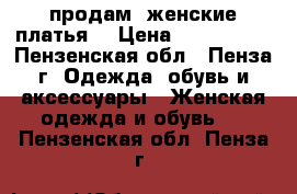 продам  женские платья. › Цена ­ 250-1500 - Пензенская обл., Пенза г. Одежда, обувь и аксессуары » Женская одежда и обувь   . Пензенская обл.,Пенза г.